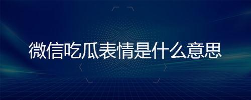 微信吃瓜表情是什么,网络社交中的趣味解读